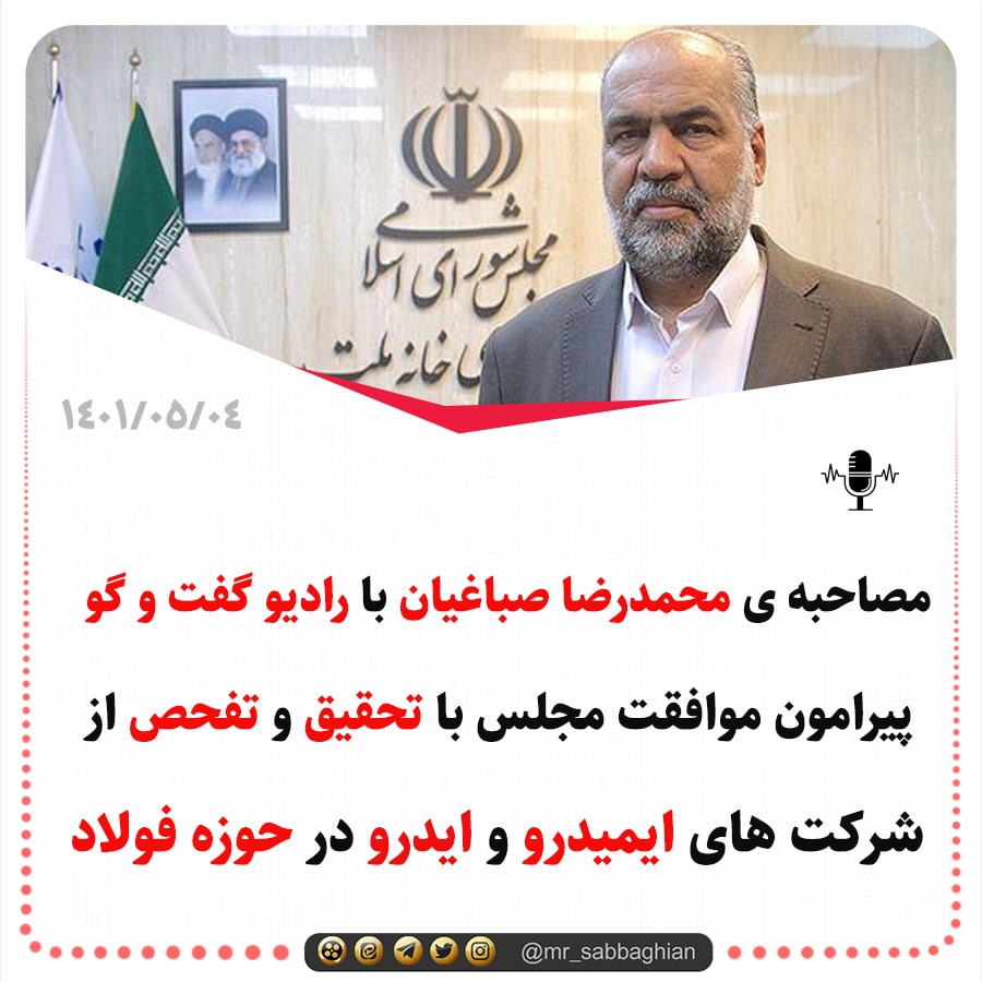 مصاحبه ی محمد رضا صباغیان با رادیو گفت و گو پیرامون موافقت مجلس با تحقیق و تفحص از شرکت های ایمیدرو و ایدرو در حوزه فولاد