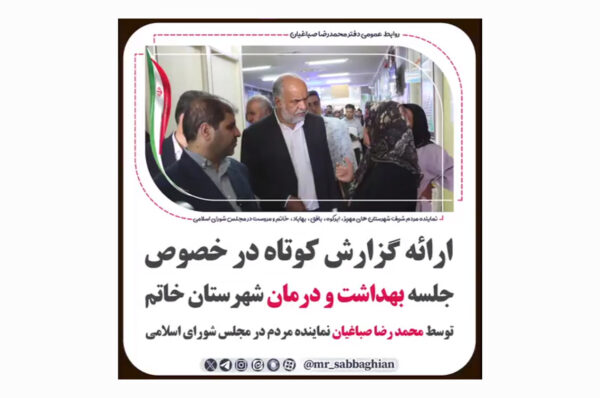 ارائه گزارش کوتاه در خصوص جلسه بهداشت و درمان شهرستان خاتم توسط محمد رضا صباغیان نماینده مردم در مجلس شورای اسلامی
