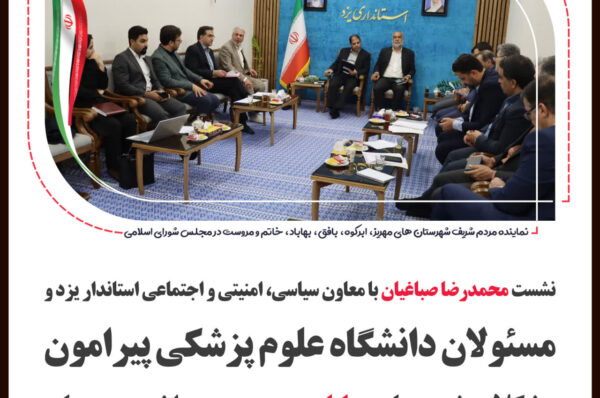 نشست محمدرضا صباغیان با معاون سیاسی، امنیتی و اجتماعی استاندار یزد و مسئولان دانشگاه علوم پزشکی پیرامون مشکلات حوزه بهداشت و درمان شهرستان بهاباد